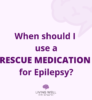 Seizure Emergency: When should I use a rescue medicine?